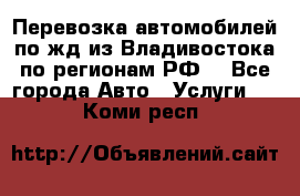 Перевозка автомобилей по жд из Владивостока по регионам РФ! - Все города Авто » Услуги   . Коми респ.